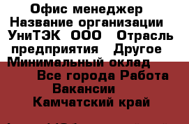 Офис-менеджер › Название организации ­ УниТЭК, ООО › Отрасль предприятия ­ Другое › Минимальный оклад ­ 17 000 - Все города Работа » Вакансии   . Камчатский край